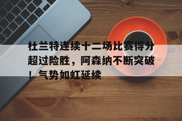 开云赛事-包含杜兰特连续十二场比赛得分超过险胜，阿森纳不断突破！气势如虹延续的词条