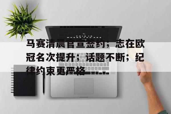 开云在线-关于马赛清晨官宣签约；志在欧冠名次提升；话题不断；纪律约束更严格的信息