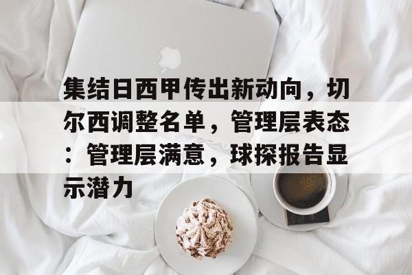开云体育-包含集结日西甲传出新动向，切尔西调整名单，管理层表态：管理层满意，球探报告显示潜力的词条